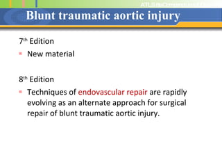 Blunt traumatic aortic injury 7 th  Edition New material 8 th  Edition Techniques of  endovascular repair  are rapidly evolving as an alternate approach for surgical repair of blunt traumatic aortic injury.  