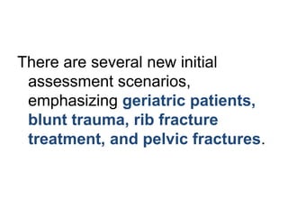 There are several new initial
assessment scenarios,
emphasizing geriatric patients,
blunt trauma, rib fracture
treatment, and pelvic fractures.
 