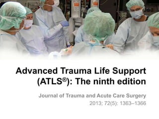 Advanced Trauma Life Support
(ATLS®): The ninth edition
Journal of Trauma and Acute Care Surgery
2013; 72(5): 1363–1366
 