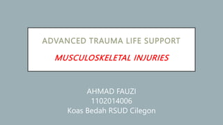 ADVANCED TRAUMA LIFE SUPPORT
MUSCULOSKELETAL INJURIES
AHMAD FAUZI
1102014006
Koas Bedah RSUD Cilegon
 