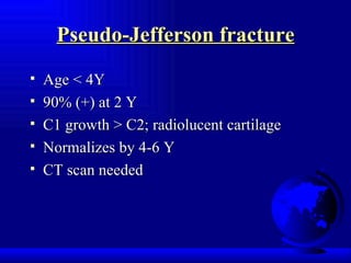 Pseudo-Jefferson fracture Age < 4Y 90% (+) at 2 Y C1 growth > C2; radiolucent cartilage Normalizes by 4-6 Y CT scan needed 