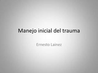 Manejo inicial del trauma
Ernesto Lainez
 