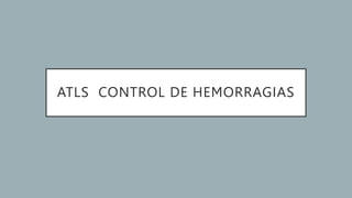ATLS CONTROL DE HEMORRAGIAS
 