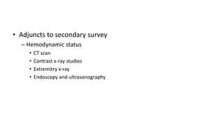 • Adjuncts to secondary survey
– Hemodynamic status
• CT scan
• Contrast x-ray studies
• Extremitry x-ray
• Endoscopy and ultrasonography
 