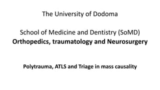 The University of Dodoma
School of Medicine and Dentistry (SoMD)
Orthopedics, traumatology and Neurosurgery
Polytrauma, ATLS and Triage in mass causality
 