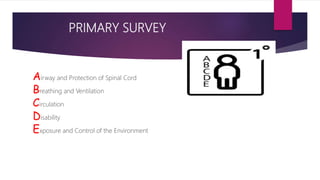 PRIMARY SURVEY
Airway and Protection of Spinal Cord
Breathing and Ventilation
Circulation
Disability
Exposure and Control of the Environment
 
