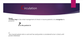Circulation
Shock
The first step in the initial management of shock in trauma patients is to recognize its
presence
?Is the patient in
?
“Any injured patient who is cool and has tachycardia is considered to be in shock until
proven otherwise”
 
