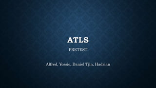 ATLS
PRETEST
Alfred, Yossie, Daniel Tjin, Hadrian
 