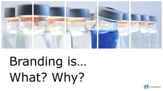 Branding is…
What? Why?
 