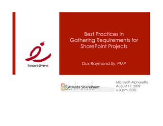 Best Practices in
Gathering Requirements for
   SharePoint Projects


    Dux Raymond Sy, PMP



                  Microsoft Alpharetta
                  August 17, 2009
                  6.30pm (EDT)
 