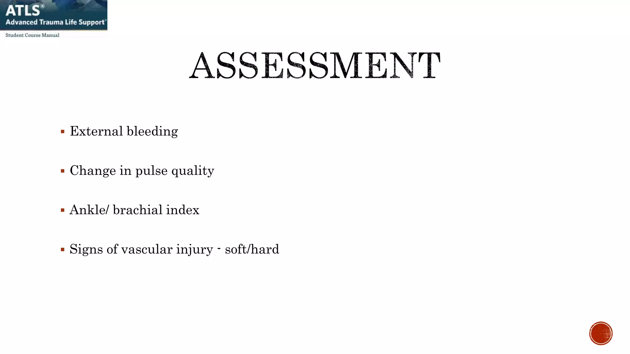  External bleeding
 Change in pulse quality
 Ankle/ brachial index
 Signs of vascular injury - soft/hard
 