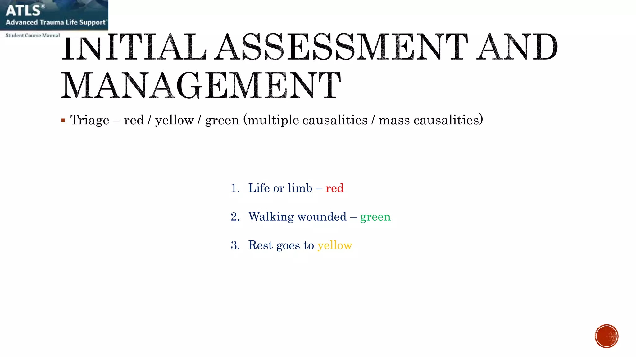  Triage – red / yellow / green (multiple causalities / mass causalities)
1. Life or limb – red
2. Walking wounded – green
3. Rest goes to yellow
 