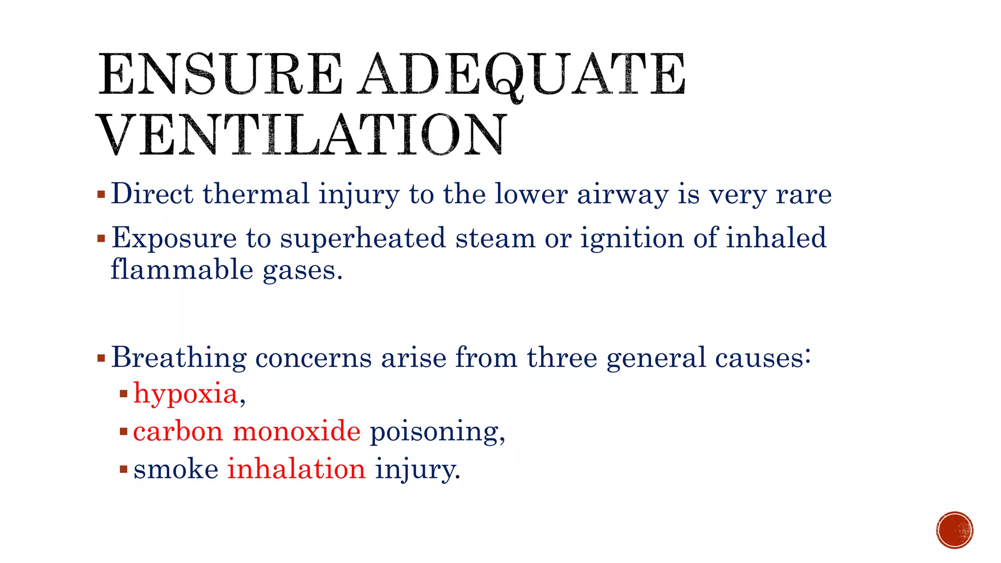 Direct thermal injury to the lower airway is very rare
Exposure to superheated steam or ignition of inhaled
flammable gases.
Breathing concerns arise from three general causes:
hypoxia,
carbon monoxide poisoning,
smoke inhalation injury.
 