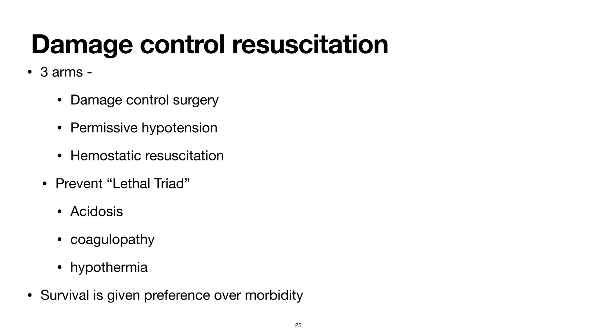 Damage control resuscitation
• 3 arms -

• Damage control surgery

• Permissive hypotension

• Hemostatic resuscitation

• Prevent “Lethal Triad”

• Acidosis

• coagulopathy

• hypothermia

• Survival is given preference over morbidity
25
 