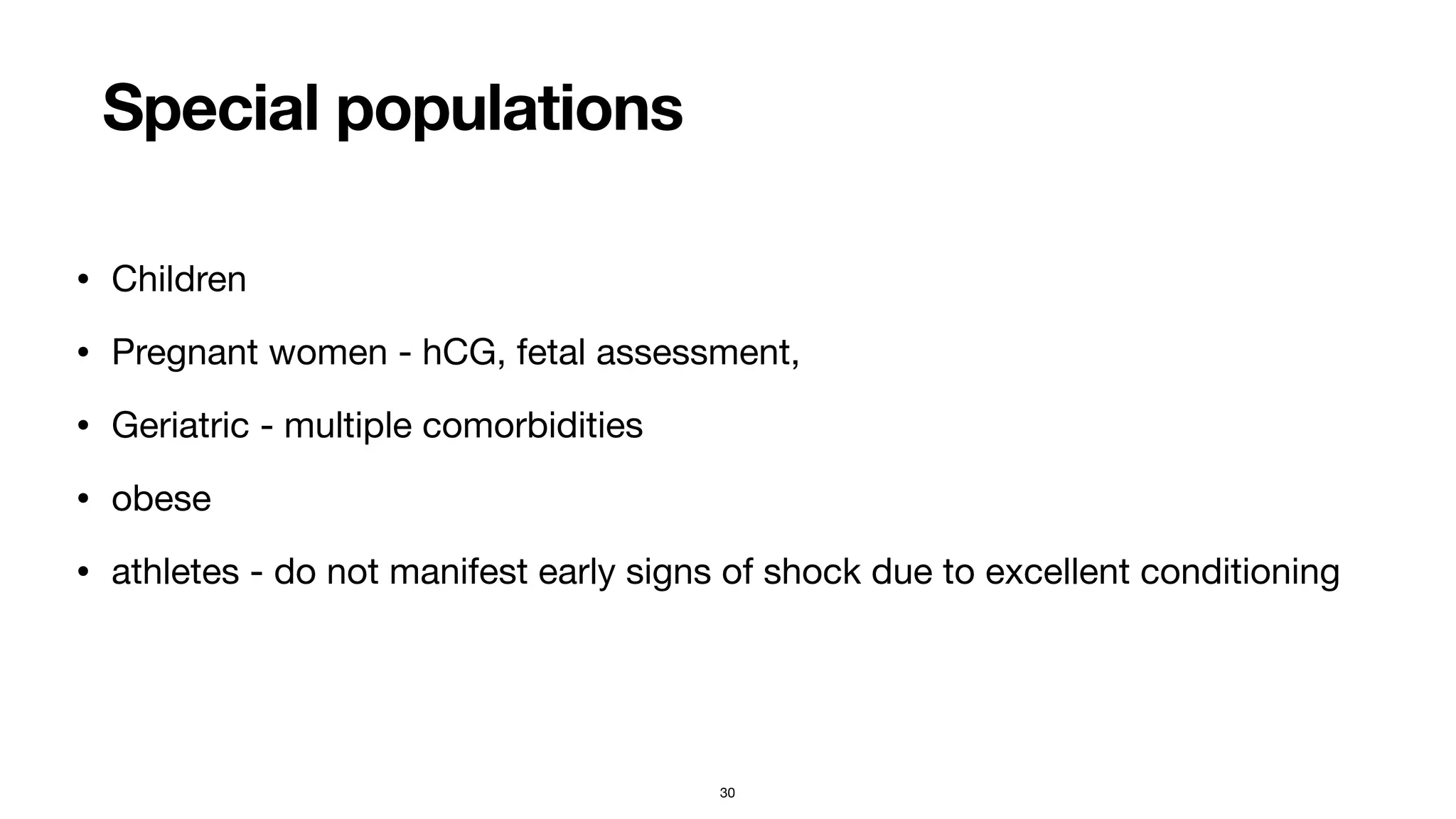 Special populations
• Children

• Pregnant women - hCG, fetal assessment, 

• Geriatric - multiple comorbidities

• obese

• athletes - do not manifest early signs of shock due to excellent conditioning
30
 