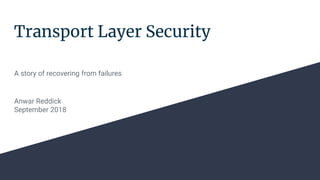 Transport Layer Security
A story of recovering from failures
Anwar Reddick
September 2018
 