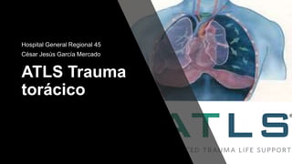ATLS Trauma
torácico
Hospital General Regional 45
César Jesús García Mercado
 