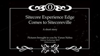 Sitecore Experience Edge
Comes to Sitecoreville
A short story
Pictures brought to you by Varun Nehra
Sitecore Technology M...