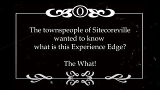 The townspeople of Sitecoreville
wanted to know
what is this Experience Edge?
The What!
 