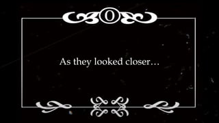 As they looked closer…
 