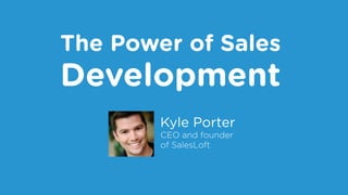 The Power of Sales 
Development 
Kyle Porter 
CEO and founder 
of SalesLoft 
 