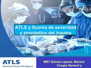 ATLS y Scores de severidad
y pronóstico del trauma
MR1 Gómez Lejarza, Marisol
Cirugía General y
 