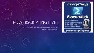 POWERSCRIPTING LIVE!
A COLLABORATIVE PRESENTATION MODERATED
BY HAL ROTTENBERG
 