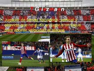 7 Griezmann
• Jugador de banda habilidoso, vertical y
atrevido que no duda en jugar a un toque
para aportar velocidad al ataque
 