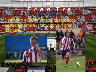 9 Fernando Torres
• Delantero experimentado que conoce
perfectamente el club y con un gran
palmarés.
 