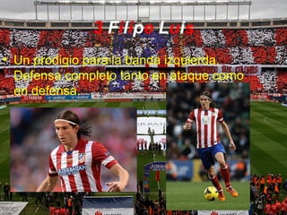 3 Filipe Luis
• Un prodigio para la banda izquierda.
Defensa completo tanto en ataque como
en defensa.
 
