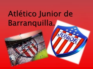 {
Atlético Junior de
Barranquilla.
 