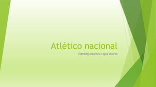 Atlético nacional
Esteban Mauricio rojas duarte
 