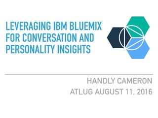 HANDLY CAMERON
ATLUG AUGUST 11, 2016
LEVERAGING IBM BLUEMIX
FOR CONVERSATION AND
PERSONALITY INSIGHTS
 