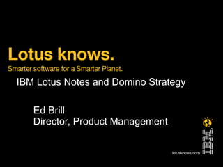 IBM Lotus Notes and Domino Strategy

   Ed Brill
   Director, Product Management
 