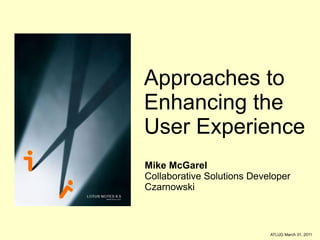 Approaches to Enhancing the  User Experience Mike McGarel Collaborative Solutions Developer Czarnowski 