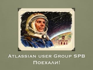 Atlassian user Group SPB
Поехали!
 