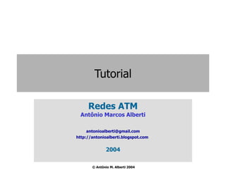 Tutorial Redes ATM Antônio Marcos Alberti [email_address] http://antonioalberti.blogspot.com   2004 