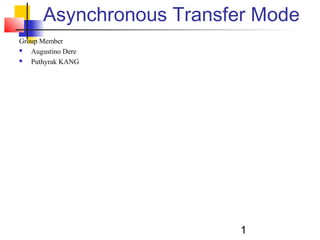 1
Asynchronous Transfer Mode
Group Member
 Augustino Dere
 Puthyrak KANG
 