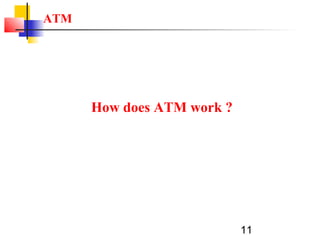 11
ATM
How does ATM work ?
 