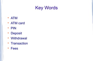 Key Words

    ATM

    ATM card

    PIN

    Deposit

    Withdrawal

    Transaction

    Fees
 