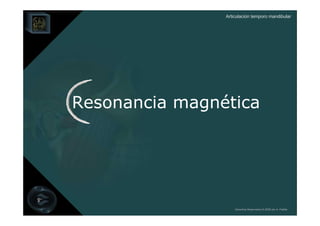 Articulación temporo mandibular




Resonancia magnética




                    Derechos Reservados © 2008 por A. Padilla
 