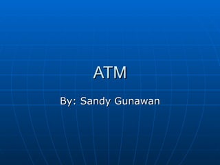 ATM By: Sandy Gunawan 