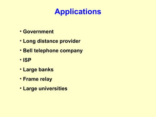 Applications

• Government
• Long distance provider
• Bell telephone company
• ISP
• Large banks
• Frame relay
• Large universities
 