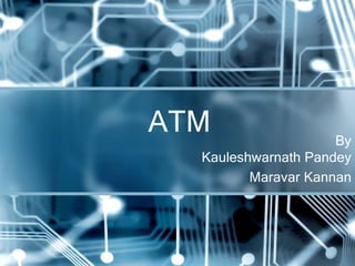 ATM                  By
  Kauleshwarnath Pandey
         Maravar Kannan
 