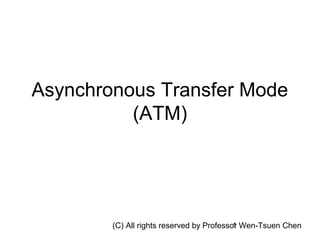 Asynchronous Transfer Mode
          (ATM)




        (C) All rights reserved by Professor Wen-Tsuen Chen
                                           1
 