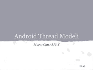 Android Thread Modeli
Murat Can ALPAY
v1.0
 