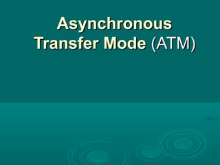 AsynchronousAsynchronous
Transfer ModeTransfer Mode (ATM)(ATM)
 