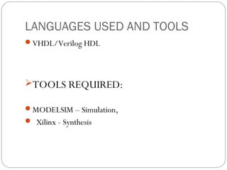 LANGUAGES USED AND TOOLS 
VHDL/Verilog HDL 
TOOLS REQUIRED: 
MODELSIM – Simulation, 
 Xilinx - Synthesis 
 