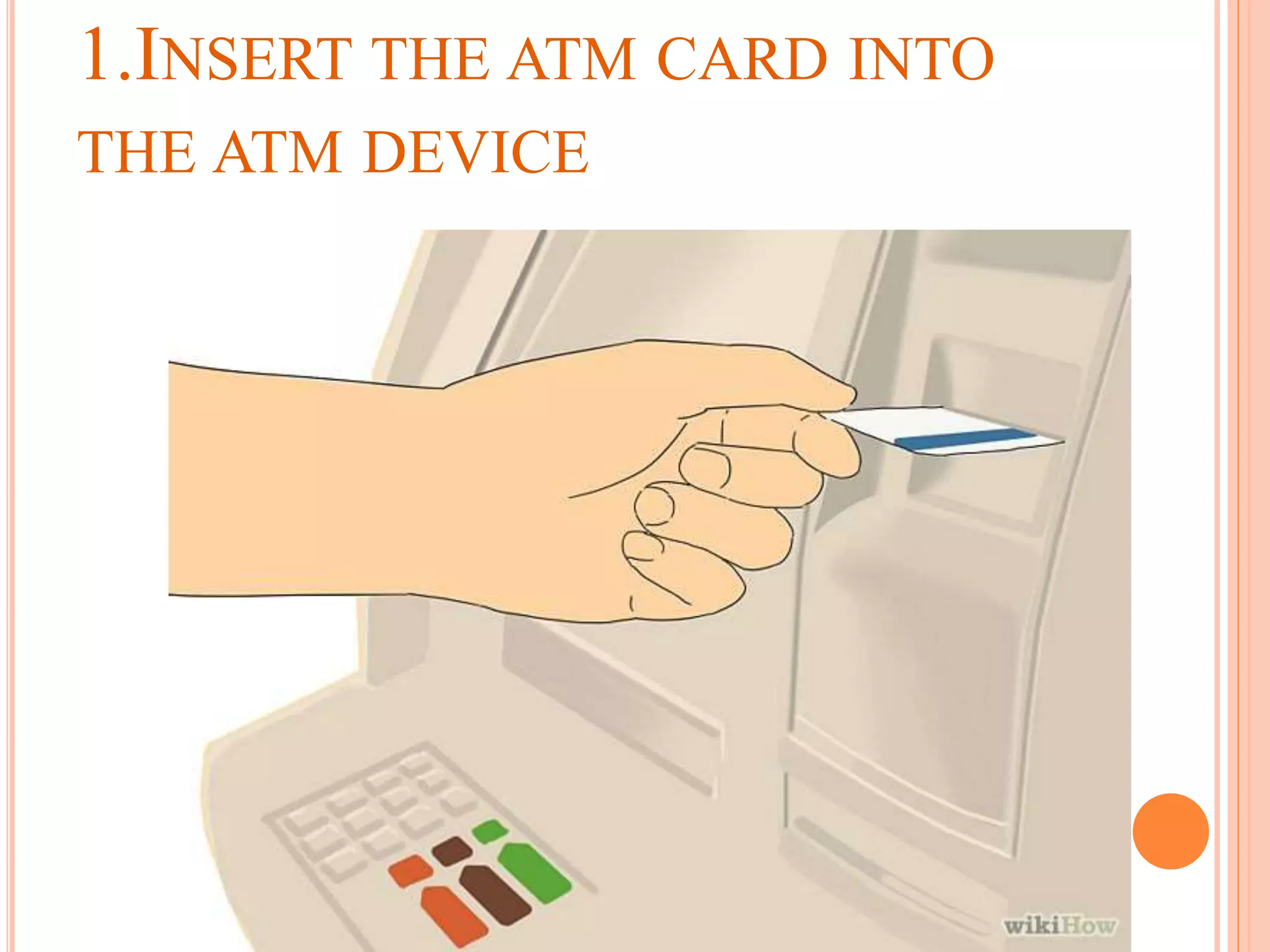 1.INSERT THE ATM CARD INTO
THE ATM DEVICE
 