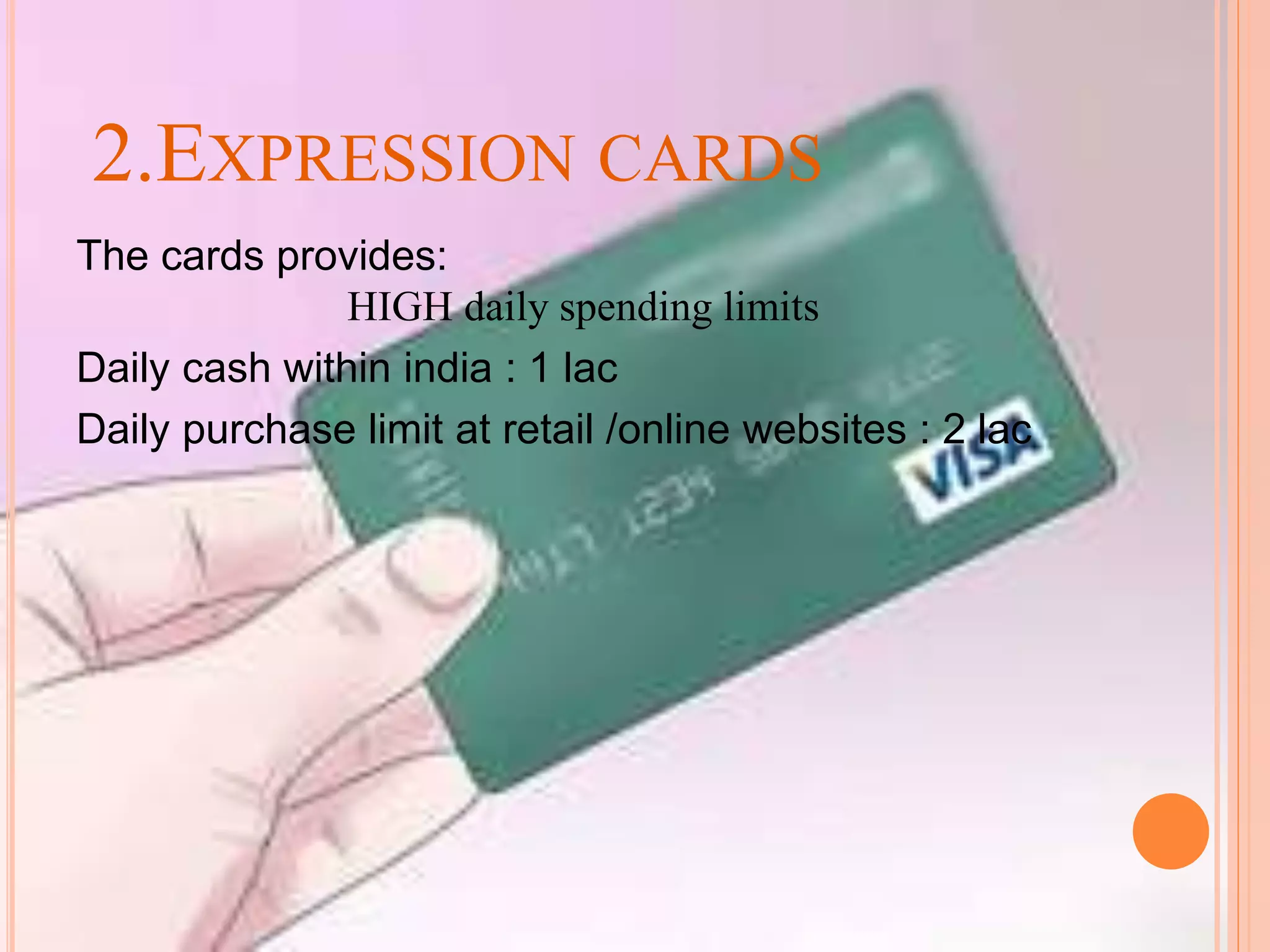 2.EXPRESSION CARDS
The cards provides:
HIGH daily spending limits
Daily cash within india : 1 lac
Daily purchase limit at retail /online websites : 2 lac
 